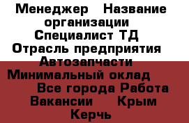 Менеджер › Название организации ­ Специалист ТД › Отрасль предприятия ­ Автозапчасти › Минимальный оклад ­ 24 500 - Все города Работа » Вакансии   . Крым,Керчь